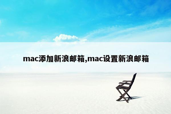 mac添加新浪邮箱,mac设置新浪邮箱