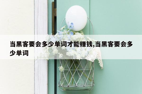 当黑客要会多少单词才能赚钱,当黑客要会多少单词